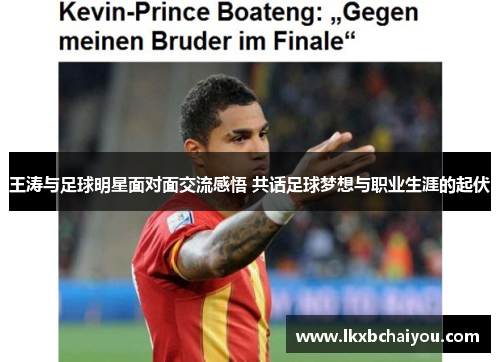 王涛与足球明星面对面交流感悟 共话足球梦想与职业生涯的起伏 王涛与足球明星面对面交流感悟 共话足球梦想与职业生涯的起伏