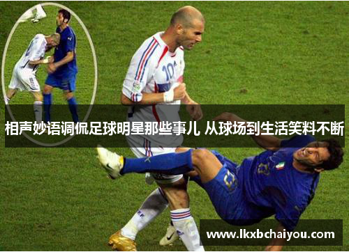 相声妙语调侃足球明星那些事儿 从球场到生活笑料不断