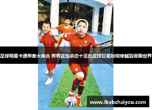 足球明星卡通形象大集合 看看这些萌态十足的足球巨星如何穿越到漫画世界