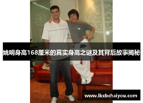 姚明身高168厘米的真实身高之谜及其背后故事揭秘