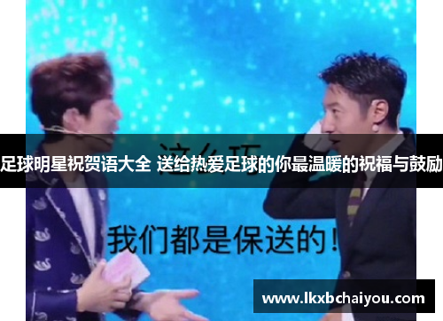 足球明星祝贺语大全 送给热爱足球的你最温暖的祝福与鼓励