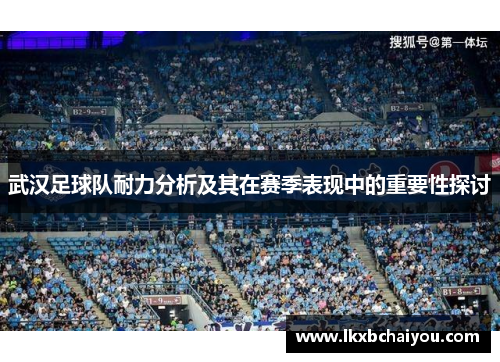 武汉足球队耐力分析及其在赛季表现中的重要性探讨