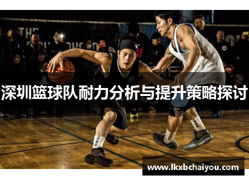 深圳篮球队耐力分析与提升策略探讨