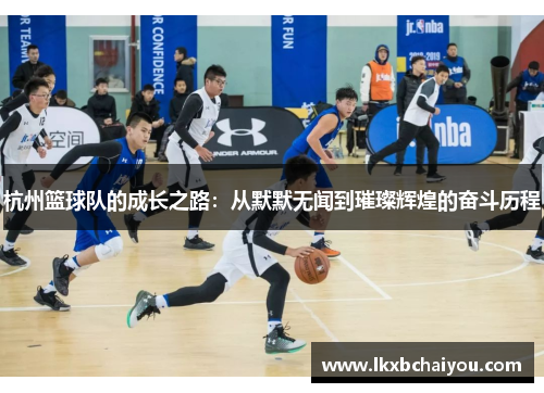 杭州篮球队的成长之路：从默默无闻到璀璨辉煌的奋斗历程
