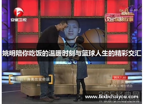 姚明陪你吃饭的温暖时刻与篮球人生的精彩交汇