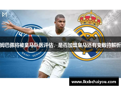 姆巴佩将被皇马队医评估，是否加盟皇马还有变数待解析
