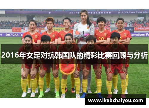 2016年女足对抗韩国队的精彩比赛回顾与分析