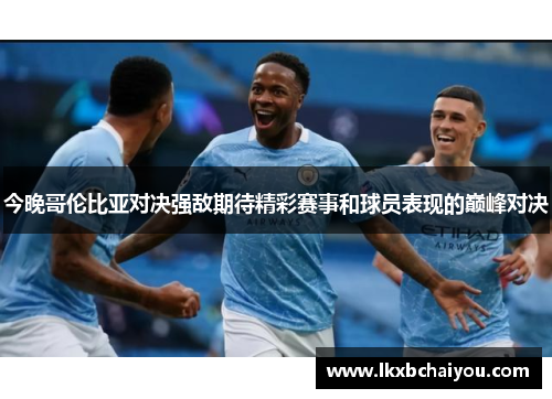 今晚哥伦比亚对决强敌期待精彩赛事和球员表现的巅峰对决