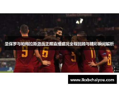 圣保罗与帕梅拉斯激战正酣直播盛况全程回顾与精彩瞬间解析