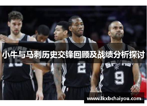 小牛与马刺历史交锋回顾及战绩分析探讨