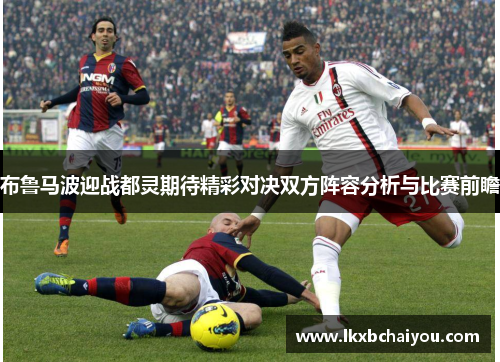 布鲁马波迎战都灵期待精彩对决双方阵容分析与比赛前瞻