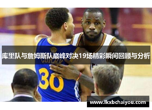 库里队与詹姆斯队巅峰对决19场精彩瞬间回顾与分析