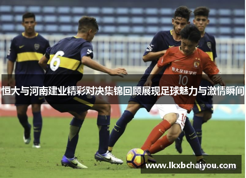 恒大与河南建业精彩对决集锦回顾展现足球魅力与激情瞬间