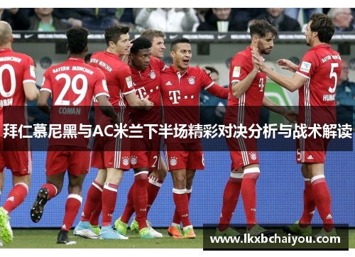 拜仁慕尼黑与AC米兰下半场精彩对决分析与战术解读