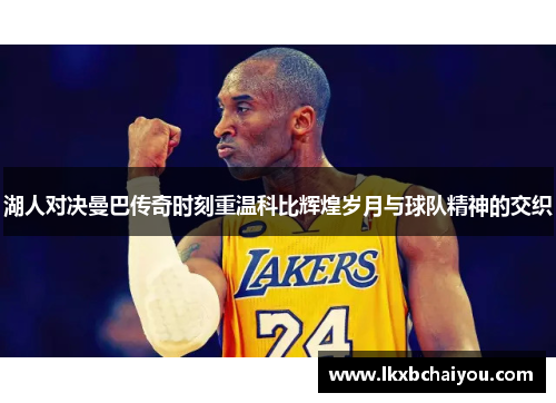 湖人对决曼巴传奇时刻重温科比辉煌岁月与球队精神的交织