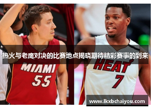 热火与老鹰对决的比赛地点揭晓期待精彩赛事的到来