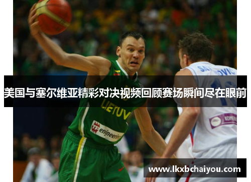 美国与塞尔维亚精彩对决视频回顾赛场瞬间尽在眼前