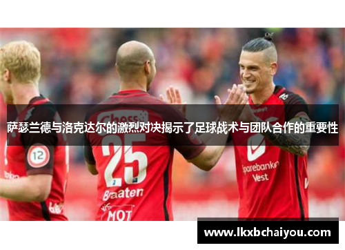 萨瑟兰德与洛克达尔的激烈对决揭示了足球战术与团队合作的重要性